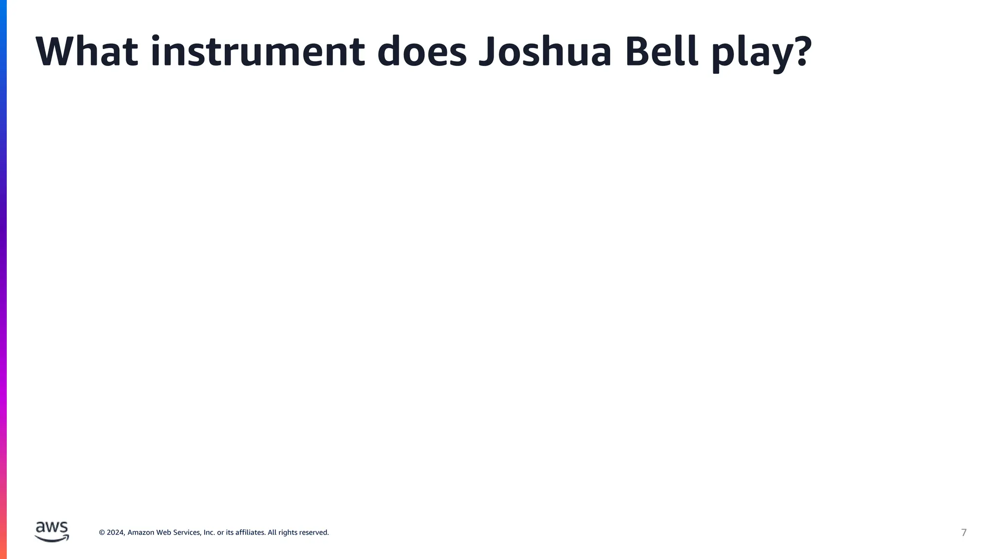 © 2024, Amazon Web Services, Inc. or its affiliates. All rights reserved. 7
What instrument does Joshua Bell play?
 