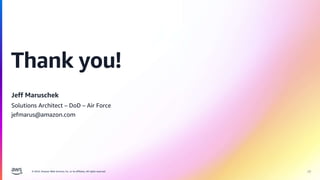 © 2024, Amazon Web Services, Inc. or its affiliates. All rights reserved.
Thank you!
Jeff Maruschek
Solutions Architect – DoD – Air Force
jefmarus@amazon.com
26
 