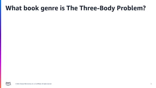© 2024, Amazon Web Services, Inc. or its affiliates. All rights reserved. 6
What book genre is The Three-Body Problem?
 