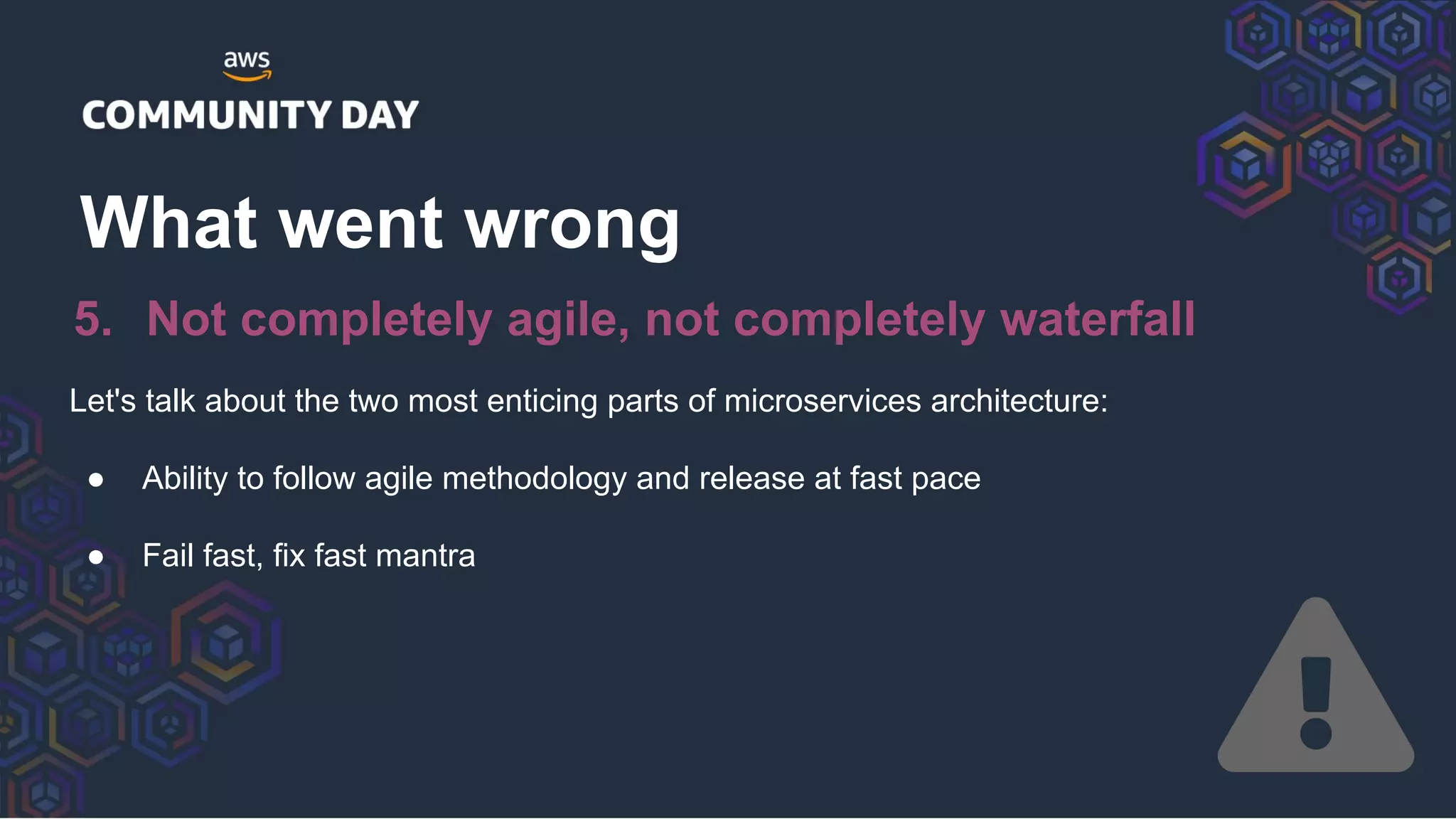 Let's talk about the two most enticing parts of microservices architecture:
● Ability to follow agile methodology and release at fast pace
● Fail fast, fix fast mantra
What went wrong
5. Not completely agile, not completely waterfall
 