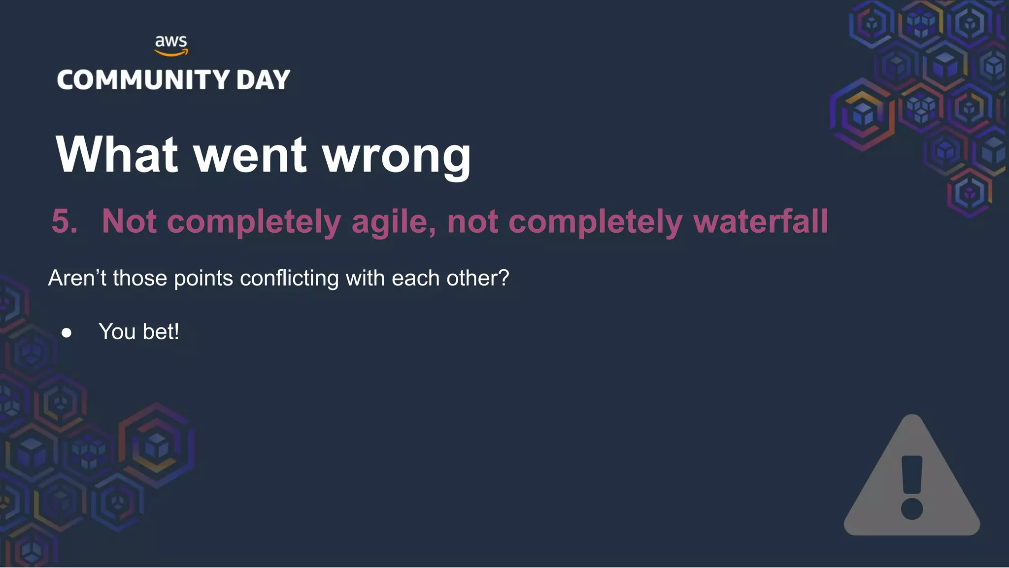 Aren’t those points conflicting with each other?
● You bet!
What went wrong
5. Not completely agile, not completely waterfall
 