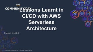© 2018, Amazon Web Services, Inc. or its Affiliates. All rights reserved.
Lessons Learnt in
CI/CD with AWS
Serverless
Architecture
Sriguru V | 06-Oct-2018
 