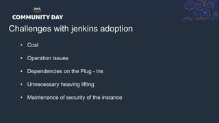 © 2018, Amazon Web Services, Inc. or its Affiliates. All rights reserved.
Challenges with jenkins adoption
Developer
• Cos...