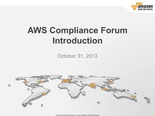AWS Compliance Forum
Introduction
October 31, 2013

© 2013 Amazon Web Services, Inc. and its affiliates. All rights reserved.

 