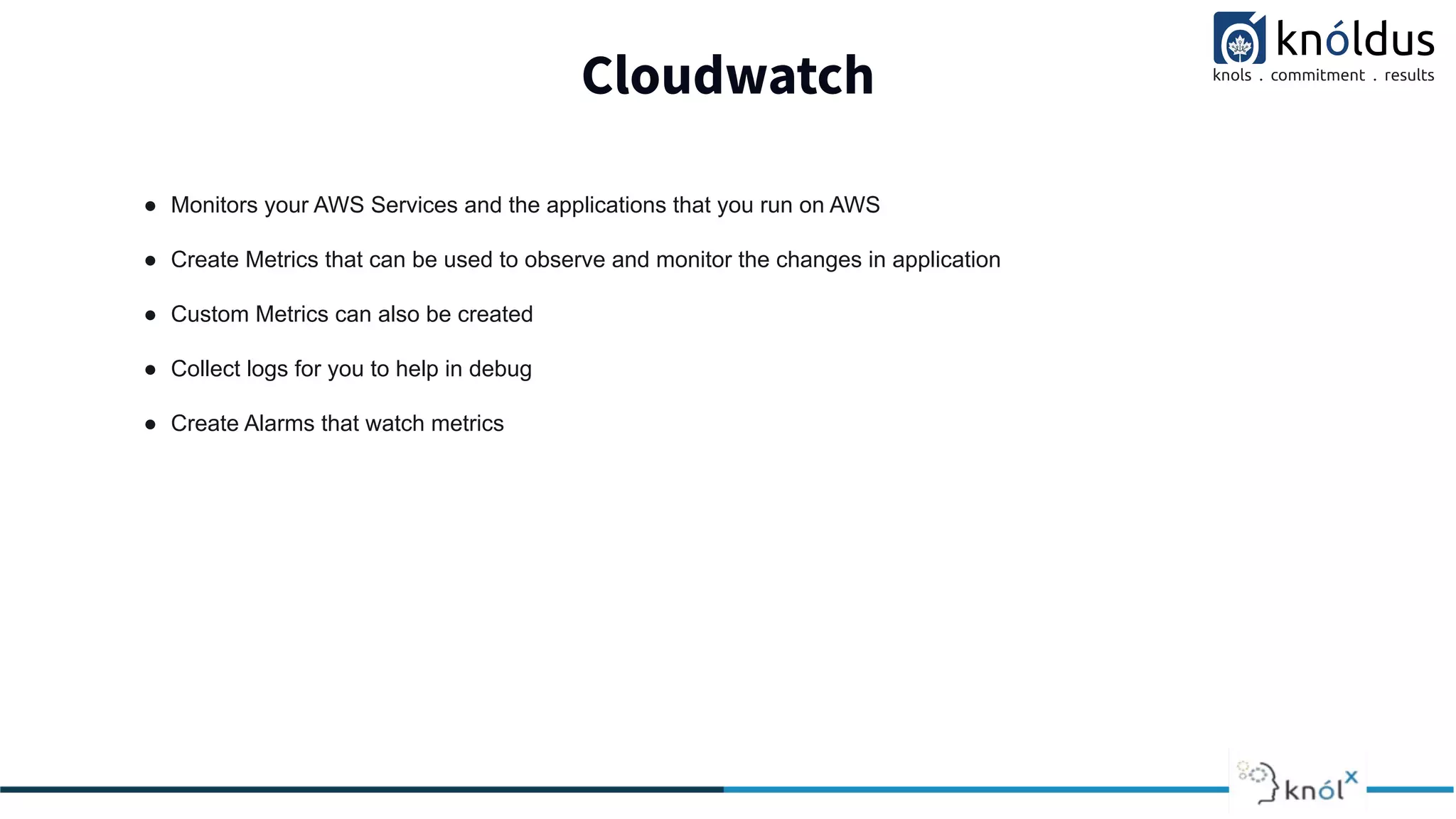 Cloudwatch
● Monitors your AWS Services and the applications that you run on AWS
● Create Metrics that can be used to observe and monitor the changes in application
● Custom Metrics can also be created
● Collect logs for you to help in debug
● Create Alarms that watch metrics
 
