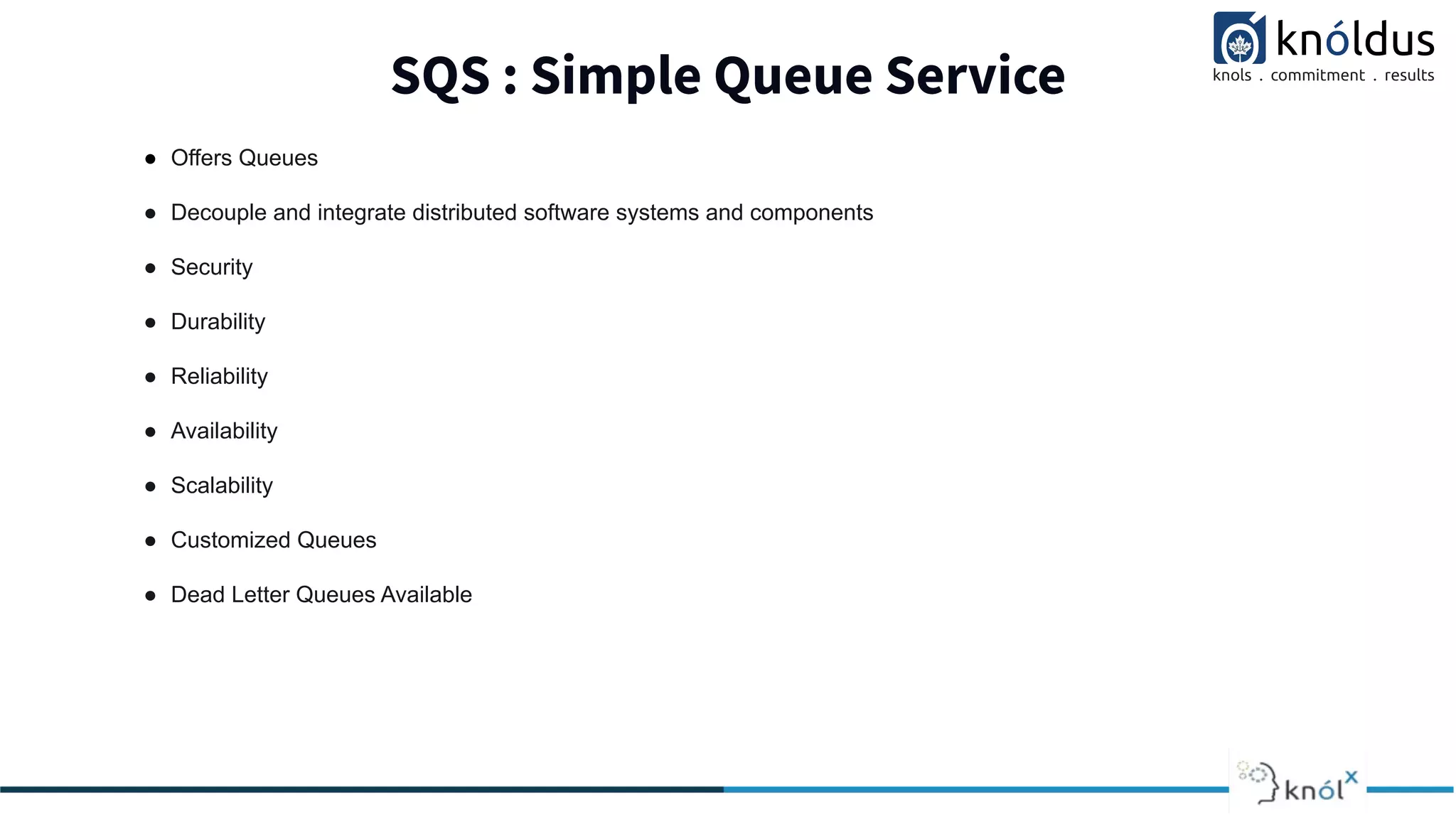 SQS : Simple Queue Service
● Offers Queues
● Decouple and integrate distributed software systems and components
● Security
● Durability
● Reliability
● Availability
● Scalability
● Customized Queues
● Dead Letter Queues Available
 