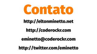 Contato
http://eltonminetto.net
http://coderockr.com
eminetto@coderockr.com
http://twitter.com/eminetto
 