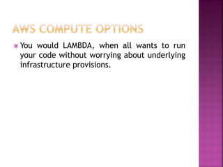  You would LAMBDA, when all wants to run
your code without worrying about underlying
infrastructure provisions.
 