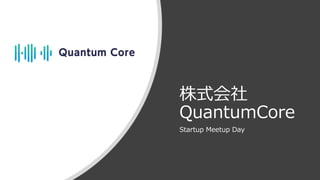 株式会社
QuantumCore
Startup Meetup Day
 