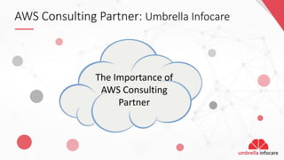 AWS Consulting Partner: Umbrella Infocare
Facilitate
DevOps -
based
Automation
Design/build
Scalable
Architectures
Leverage
Security by
Design
Principles
Build using
Micro-
architecture
Leverage
Serverless
services
Enable
Continuous
Compliance
Provide in-
built
Redundancy
The Importance of
AWS Consulting
Partner
 