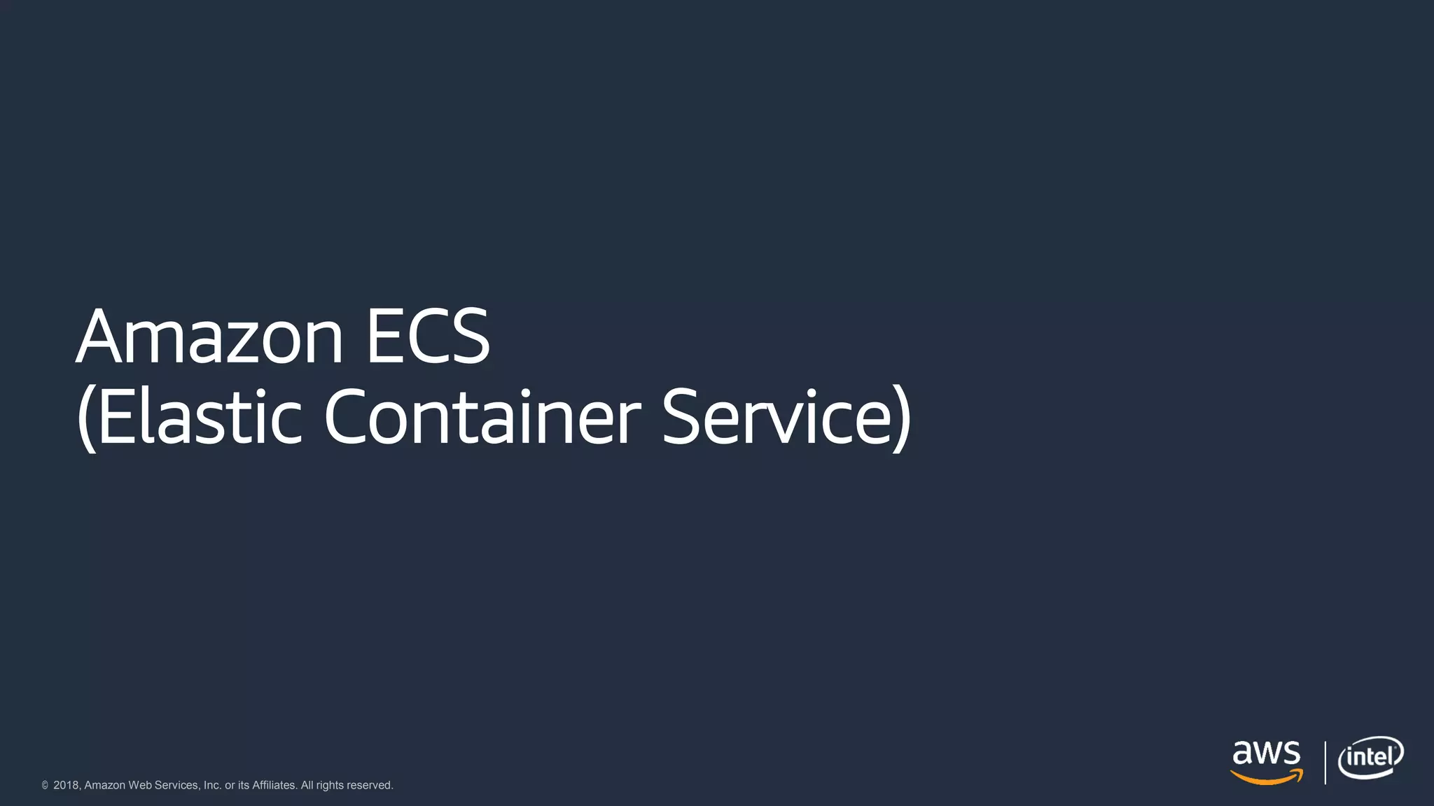 © 2018, Amazon Web Services, Inc. or its Affiliates. All rights reserved.
Amazon ECS
(Elastic Container Service)
 