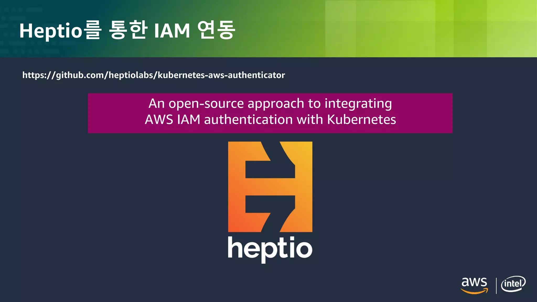© 2018, Amazon Web Services, Inc. or its Affiliates. All rights reserved.
Heptio를 통한 IAM 연동
https://github.com/heptiolabs/kubernetes-aws-authenticator
An open-source approach to integrating
AWS IAM authentication with Kubernetes
 
