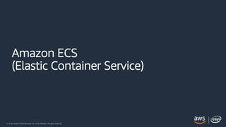 © 2018, Amazon Web Services, Inc. or its Affiliates. All rights reserved.
Amazon ECS
(Elastic Container Service)
 