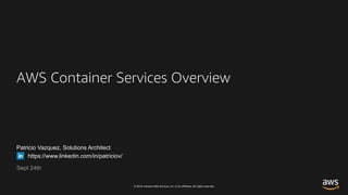 © 2018, Amazon Web Services, Inc. or its affiliates. All rights reserved.
Patricio Vazquez, Solutions Architect
https://www.linkedin.com/in/patriciov/
Sept 24th
AWS Container Services Overview
 