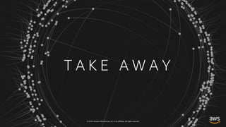 © 2018, Amazon Web Services, Inc. or its affiliates. All rights reserved.
T A K E A W A Y
 