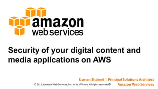 Security of your digital content and
media applications on AWS
Usman Shakeel | Principal Solutions Architect
Amazon Web Services© 2015, Amazon Web Services, Inc. or its Affiliates. All rights reserved©
 