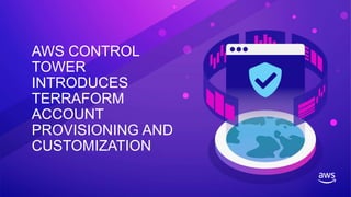 AWS CONTROL
TOWER
INTRODUCES
TERRAFORM
ACCOUNT
PROVISIONING AND
CUSTOMIZATION
 