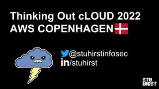 ADD YOUR
BRAND HERE
Thinking Out cLOUD 2022
AWS COPENHAGEN
@stuhirstinfosec
/stuhirst
 
