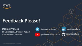 Feedback Please!
@donnieprakoso donnieprakoso
Donnie Prakoso
Sr. Developer Advocate, ASEAN
Amazon Web Services go.donnie.id/youtube donnieprakoso
© 2021, Amazon Web Services, Inc. or its Affiliates.
 