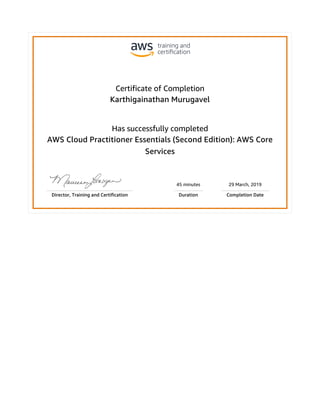 Certificate of Completion
Karthigainathan Murugavel
Has successfully completed
AWS Cloud Practitioner Essentials (Second Edition): AWS Core
Services
45 minutes 29 March, 2019
Director, Training and Certification Duration Completion Date
 