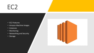 EC2
• EC2 Features
• Amazon Machine Images
• Instances
• Monitoring
• Networking and Security
• Storage
 
