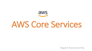 AWS Core Services
Nagesh Ramamoorthy
 