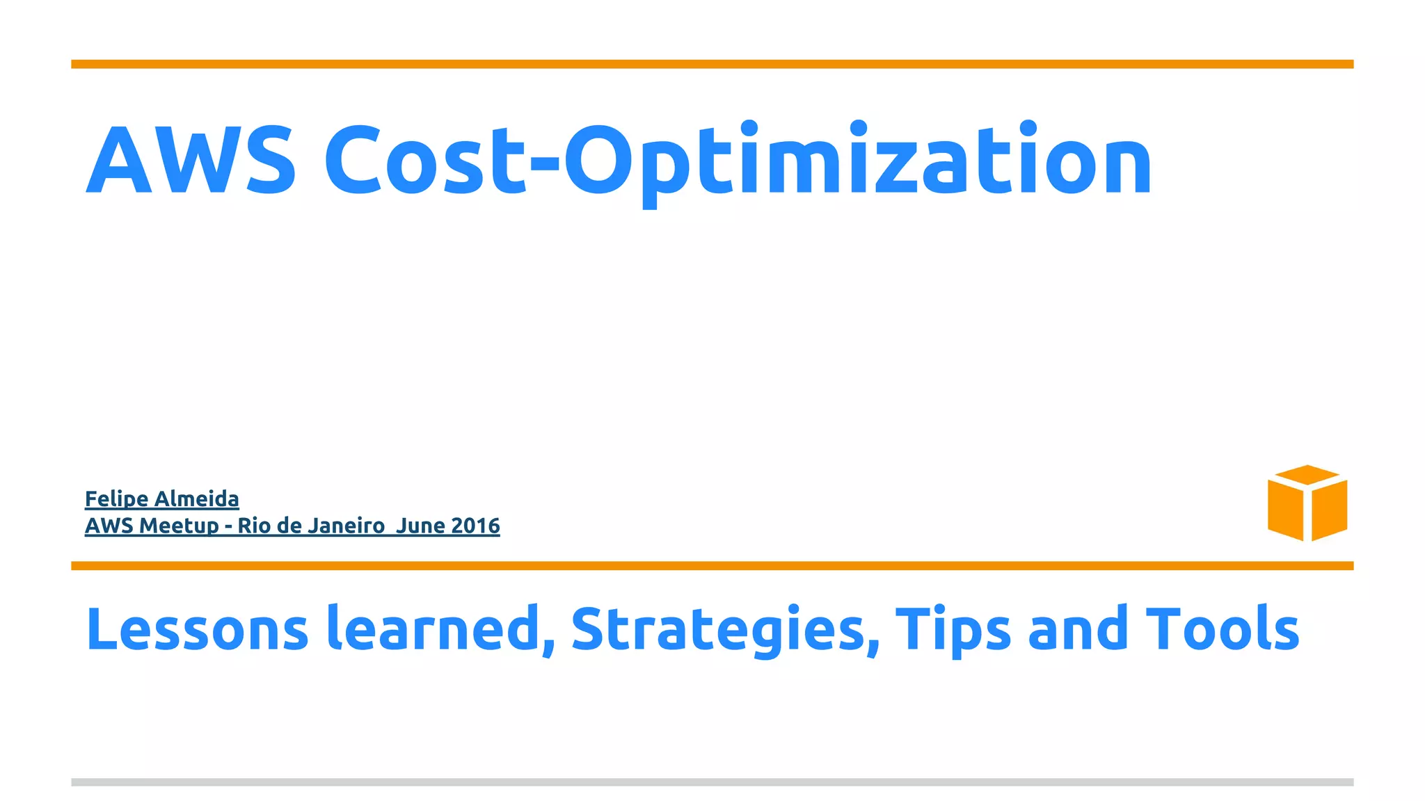 AWS Cost-Optimization
Felipe Almeida
AWS Meetup - Rio de Janeiro June 2016
Lessons learned, Strategies, Tips and Tools
 