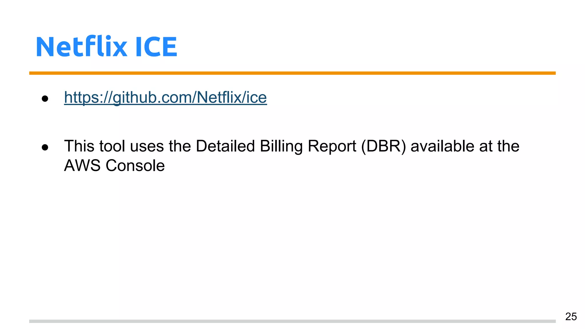 Netflix ICE
● https://github.com/Netflix/ice
● This tool uses the Detailed Billing Report (DBR) available at the
AWS Console
25
 