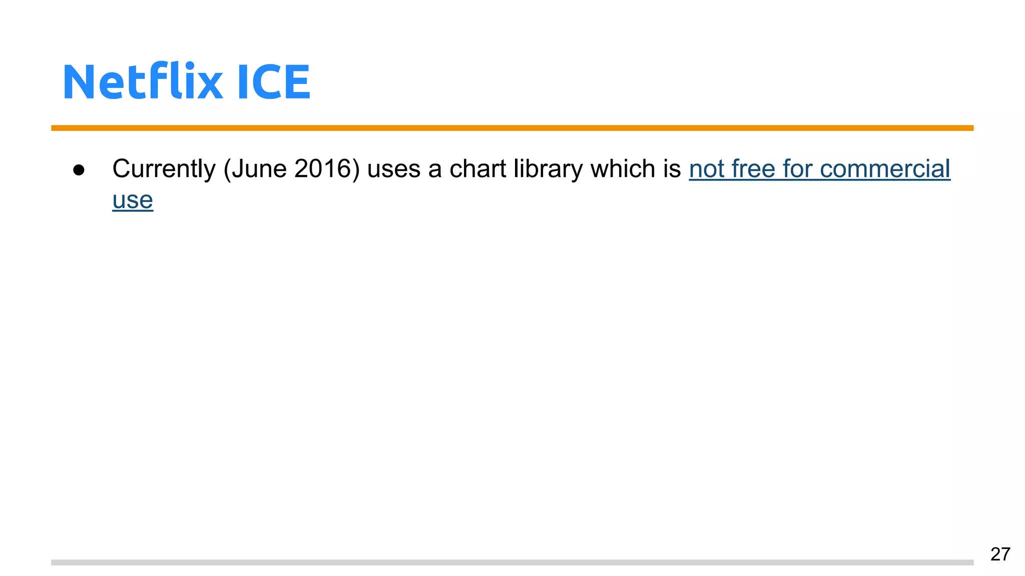 Netflix ICE
● Currently (June 2016) uses a chart library which is not free for commercial
use
27
 