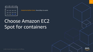 © 2020, Amazon Web Services, Inc. or its Affiliates. @ziniman
Choose Amazon EC2
Spot for containers
Implementation time: Hours/days to weeks
3
 