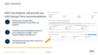 © 2020, Amazon Web Services, Inc. or its Affiliates. @ziniman
Get started
AWS Cost Explorer will provide you
with Savings Plans recommendations
Review your Savings Plans
recommendations in the AWS Cost
Explorer
Customize recommendations based on
your needs (Term Length: 1 Year,
Payment Option: No Upfront)
Add preferred Savings Plans amount to
cart and purchase
1
2
3
https://docs.aws.amazon.com/savingsplans/latest/userguide/get-started.html
 