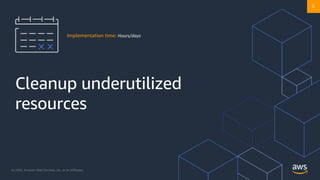 © 2020, Amazon Web Services, Inc. or its Affiliates. @ziniman
Cleanup underutilized
resources
Implementation time: Hours/days
6
 