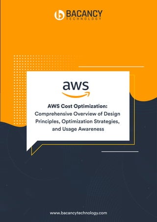 AWS Cost Optimization:
Comprehensive Overview of Design
Principles, Optimization Strategies,
and Usage Awareness
www.bacancytechnology.com
 