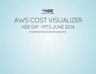 AWS COST VISUALIZER
HDE GIP - MTS JUNE 2014
Presented by Iskandar Setiadi & Saskya Irena
 