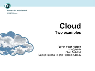 Cloud
               Two examples


                   Søren Peter Nielsen
                            spn@itst.dk
                         Chief Architect
Danish National IT and Telecom Agency
 