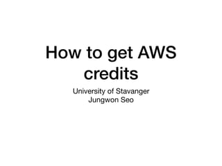 How to get AWS
credits
University of Stavanger

Jungwon Seo
 