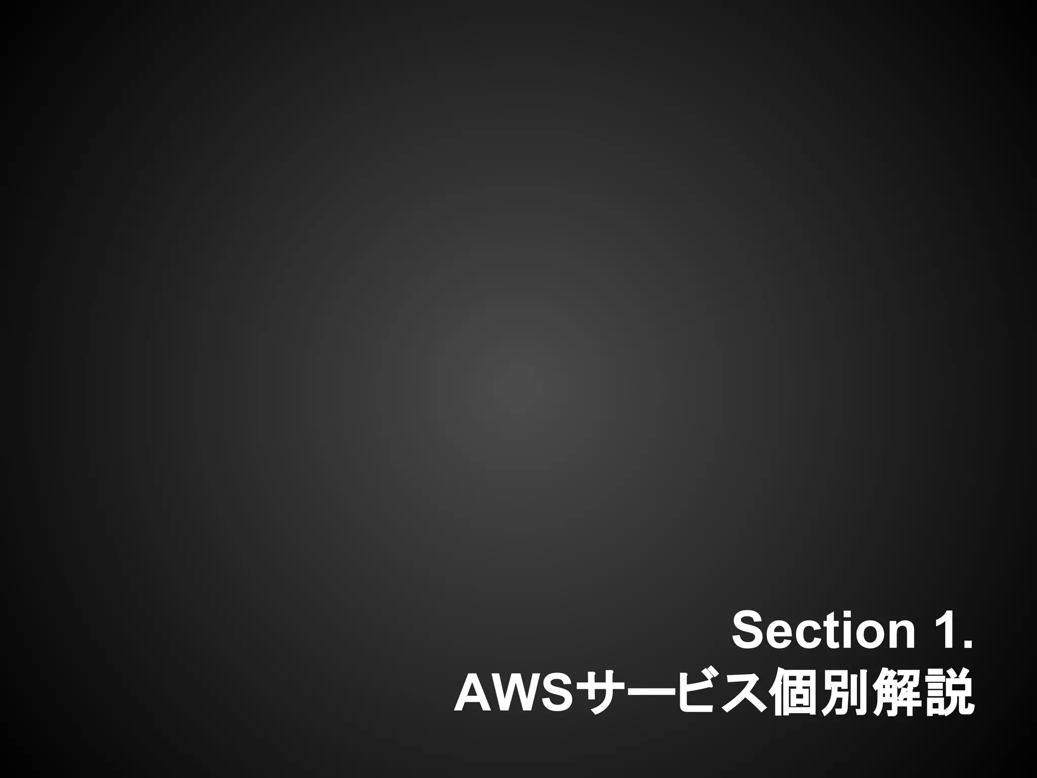 Section 1.
AWSサービス個別解説
 