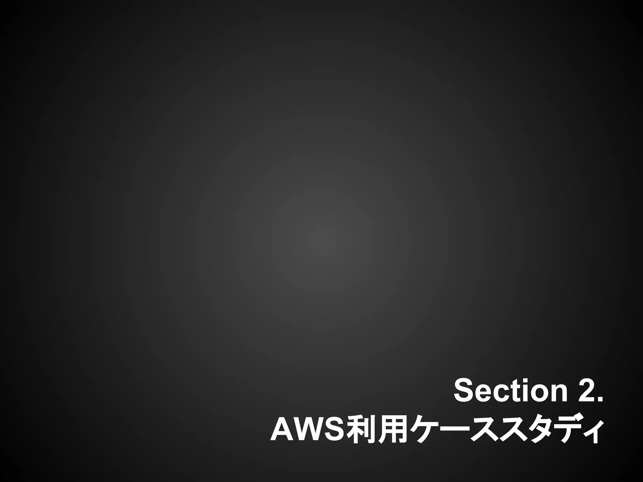 Section 2.
AWS利用ケーススタディ
 
