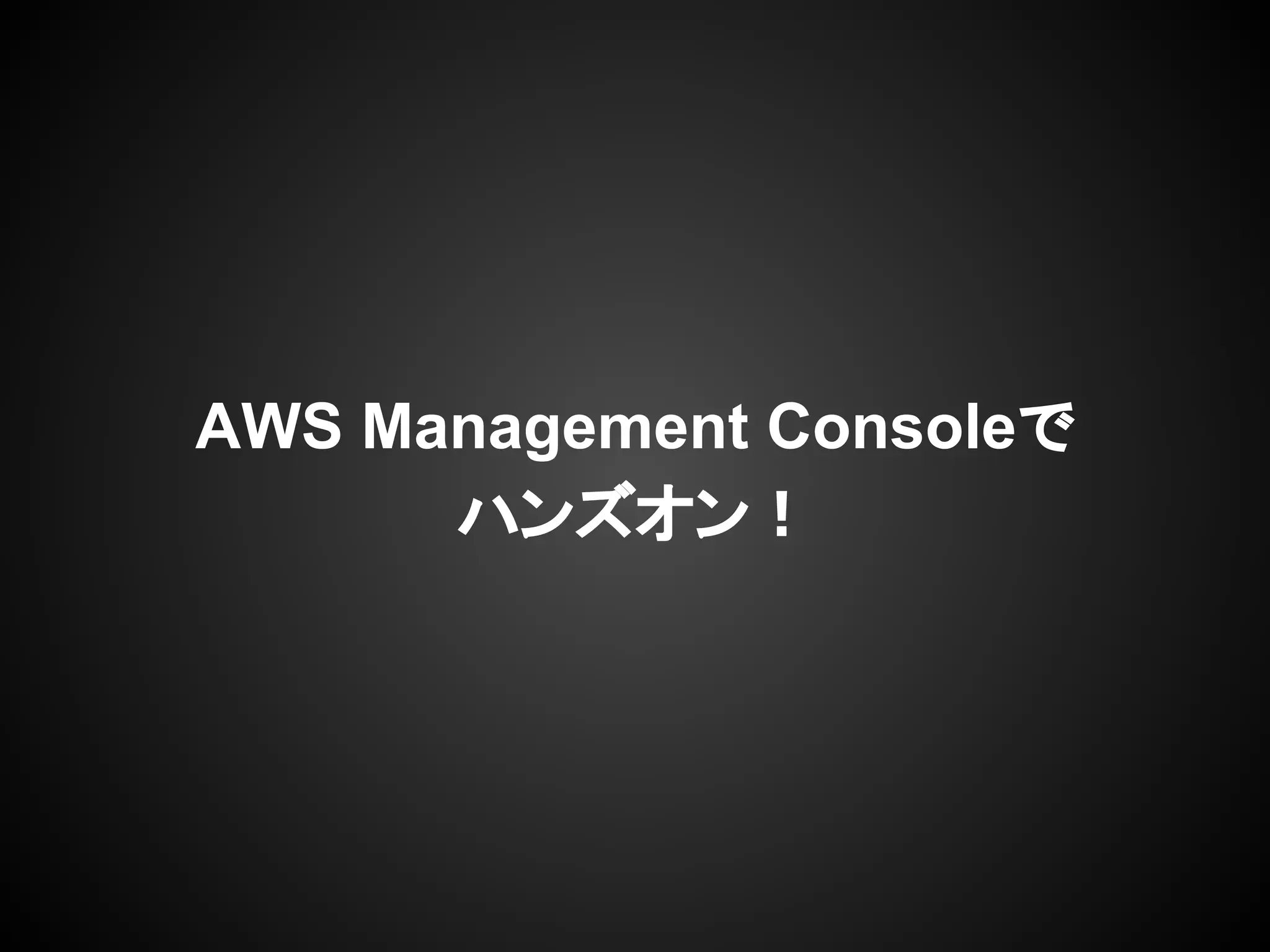 AWS Management Consoleで
ハンズオン！
 