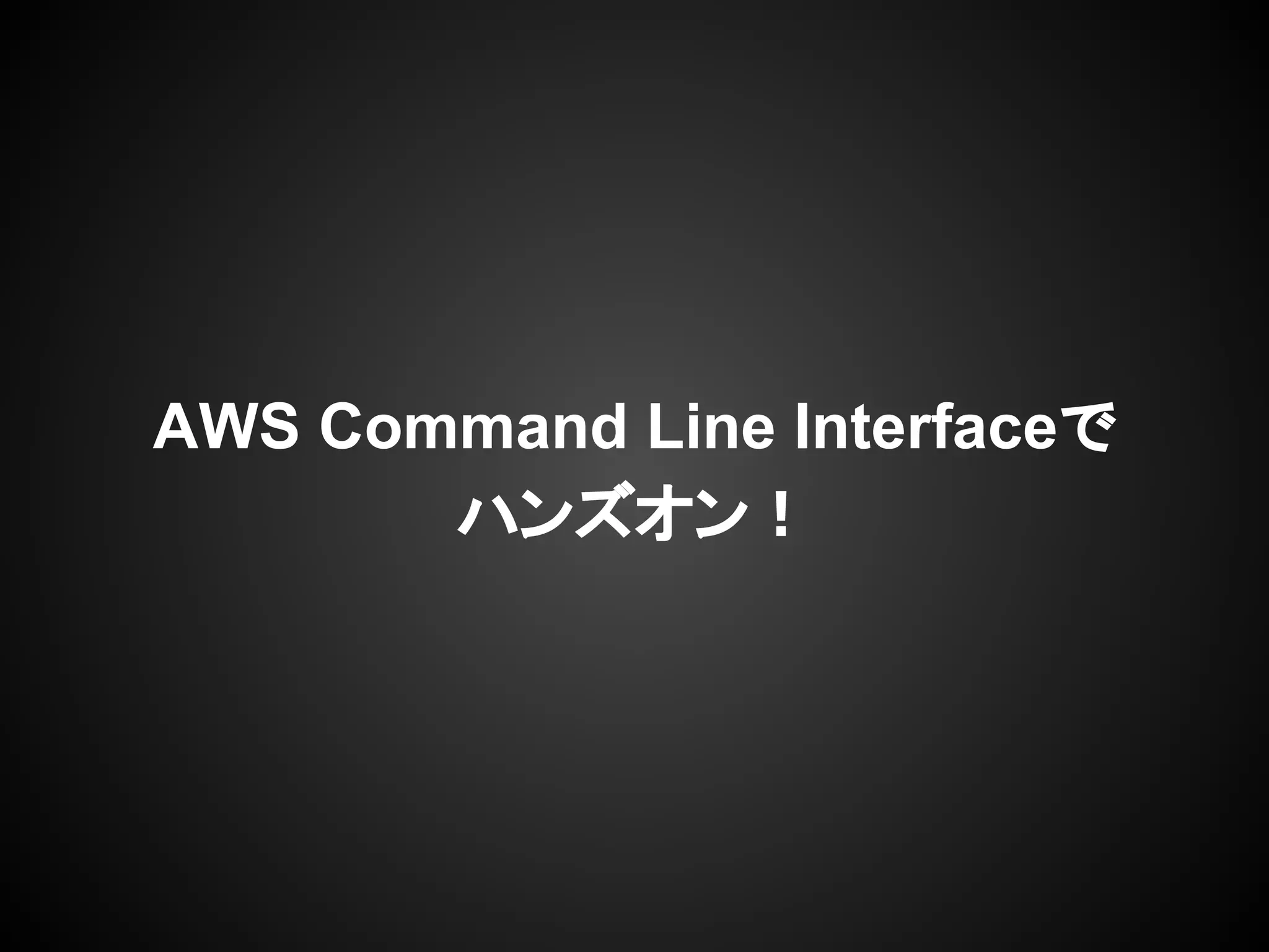 AWS Command Line Interfaceで
ハンズオン！
 