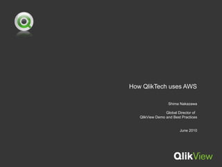 How QlikTech uses AWS Shima Nakazawa Global Director of  QlikView Demo and Best Practices June 2010 