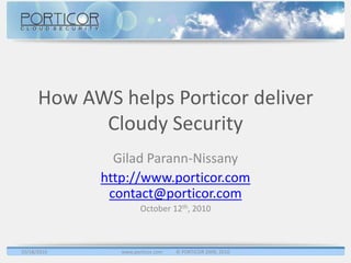 How AWS helps Porticor deliver Cloudy Security Gilad Parann-Nissany http://www.porticor.comcontact@porticor.com October 12th, 2010 10/17/2010 www.porticor.com           © PORTICOR 2009, 2010 