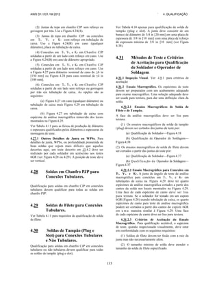 AWS D1.1/D1.1M:2012 ` 4. QUALIFICAÇÃO
135
(2) Juntas de topo em chanfro CJP sem reforço ou
goivagem por trás. Use a Figura 4.24(A).
(3) Juntas de topo em chanfro CJP ou conexões
em T-, Y-, e K- com reforço em tubulação de
caixa. Use a Figura 4.24(B) em cano (qualquer
diâmetro), placa ou tubulação de caixa.
(4) Conexões em T-, Y-, e K- em Chanfro CJP
soldadas a partir de um lado com reforço em cano. Use
a Figura 4.24(B) em cano de diâmetro apropriado.
(5) Conexões em T-, Y-, e K- em Chanfro CJP
soldadas a partir de um lado sem reforço em cano. Use
a Figura 4.27 para diâmetro nominal de cano de ≥6 in
[150 mm] ou Figura 4.28 para cano nominal de ≤4 in
[100 mm].
(6) Conexões em T-, Y-, e K- em Chanfro CJP
soldadas a partir de um lado sem reforço ou goivagem
por trás em tubulação de caixa. As opções são as
seguintes:
(a) Figura 4.27 em cano (qualquer diâmetro) ou
tubulação de caixa mais Figura 4.29 em tubulação de
caixa.
(b) Figura 4.27 em tubulação de caixa com
espécime de análise macrográfica removido dos locais
mostrados na Figura 4.29.
Ver Tabela 4.11 para as faixas de produção de diâmetro
e espessura qualificados pelos diâmetros e espessuras da
montagem de teste.
4.27.1 Outros Detalhes de Junta ou WPSs. Para
detalhes de junta, WPSs, ou profundidade presumida de
boas soldas que sejam mais difíceis que aquelas
descritas aqui, um teste descrito em 13.4.2 deve ser
realizado por cada soldador em acréscimo aos testes
6GR (ver Figura 4.28 ou 4.29). A posição de teste deve
ser vertical.
4.28 Soldas em Chanfro PJP para
Conexões Tubulares.
Qualificação para soldas em chanfro CJP em conexões
tubulares devem qualificar para todas as soldas em
chanfro PJP.
4.29 Soldas de Filete para Conexões
Tubulares.
Ver Tabela 4.11 para requisitos de qualificação de solda
de filete.
4.30 Soldas de Tampão (Plug e
Slot) para Conexões Tubulares
e Não Tubulares.
Qualificação para soldas em chanfro CJP em conexões
tubulares ou não tubulares devem qualificar para todas
as soldas de tampão (plug e slot).
Ver Tabela 4.10 apenas para qualificação de solda de
tampão (plug e slot). A junta deve consistir de um
buraco de diâmetro de 3/4 in [20 mm] em uma placa de
espessura de 3/8 in [10 mm] com uma placa de reforço
de espessura mínima de 3/8 in [10 mm] (ver Figura
4.38).
4.31 Métodos de Teste e Critérios
de Aceitação para Qualificação
de Soldador e Operador de
Soldagem
4.31.1 Inspeção Visual. Ver 4.9.1 para critérios de
aceitação
4.31.2 Ensaio Macrográfico. Os espécimes de teste
devem ser preparados com um acabamento adequado
para exame macrográfico. Uma solução adequada deve
ser usada para textura, para dar uma definição clara da
solda.
4.31.2.1 Ensaios Macrográficos de Solda de
Filete e de Tampão.
A face da análise macrográfica deve ser lisa para
textura.
(1) Os ensaios macrográficos de solda de tampão
(plug) devem ser cortados das juntas de teste por:
(a) Qualificação de Soldador—Figura4.38
(b) Qualificação de Operador de Soldagem—
Figura4.38
(2) Os ensaios macrográficos de solda de filete devem
ser cortados a partir das juntas de teste por:
(a) Qualificação de Soldador—Figura4.37
(b) Qualificação de Operador de Soldagem—
Figura4.37
4.31.2.2 Ensaio Macrográfico para Conexões em
T-, Y-, e K-. A junta de ângulo de teste de análise
macrográfica para conexões em T-, Y-, e K- em
tubulações de caixa na Figura 4.29 deve ter quatro
espécimes de análise macrográfica cortados a partir dos
cantos da solda nos locais mostrados na Figura 4.29.
Uma face de cada espécime de canto deve ser lisa
para textura. Se o soldador for testado em um cupom
6GR (Figura 4.28) usando tubulação de caixa, os quarto
espécimes de canto para teste de análise macrográfica
podem ser cortados a partir dos cantos do cupom 6GR
em u m a maneira similar à Figura 4.29. Uma face
de cada espécime de canto deve ser lisa para textura.
4.31.2.3 Critérios de Aceitação do Ensaio
Macrográfico. Para qualificação aceitável, o espécime
de teste, quando inspecionado visualmente, deve estar
em conformidade com os seguintes requisitos:
(1) Soldas de filete devem ter fusão com a raiz da
junta mas não necessariamente além.
(2) O tamanho mínimo de solda deve atender o
tamanho de solda de filete especificado.
 
