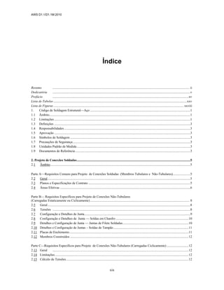 AWS D1.1/D1.1M:2010
xix
Índice
Resumo .................................................................................................................................................................... ii
Dedicatória .....................................................................................................................................................................v
Prefácio ...................................................................................................................................................................xv
Lista de Tabelas................................................................................................................................................................xxv
Lista de Figuras............................................................................................................................................................ xxviii
1. Código de Soldagem Estrutural—Aço ........................................................................................................................1
1.1 Âmbito.........................................................................................................................................................................1
1.2 Limitações...................................................................................................................................................................1
1.3 Definições ...................................................................................................................................................................3
1.4 Responsabilidades .......................................................................................................................................................3
1.5 Aprovação ...................................................................................................................................................................3
1.6 Símbolos de Soldagem ................................................................................................................................................3
1.7 Precauções de Segurança.............................................................................................................................................3
1.8 Unidades Padrão de Medida........................................................................................................................................3
1.9 Documentos de Referência..........................................................................................................................................3
2. Projeto de Conexões Soldadas........................................................................................................................................5
2.1 Âmbito........................................................................................................................................................................5
Parte A—Requisitos Comuns para Projeto de Conexões Soldadas (Membros Tubulares e Não-Tubulares).....................5
2.2 Geral...........................................................................................................................................................................5
2.3 Planos e Especificações de Contrato ..........................................................................................................................5
2.4 Áreas Efetivas ............................................................................................................................................................6
Parte B— Requisitos Específicos para Projeto de Conexões Não-Tubulares
(Carregadas Estaticamente ou Ciclicamente)....................................................................................................................... 8
2.5 Geral...........................................................................................................................................................................8
2.6 Tensões .....................................................................................................................................................................8
2.7 Configuração e Detalhes de Junta...............................................................................................................................9
2.8 Configuração e Detalhes de Junta — Soldas em Chanfro .......................................................................................10
2.9 Detalhes e Configuração de Junta — Juntas de Filete Soldadas...............................................................................10
2.10 Detalhes e Configuração de Juntas – Soldas de Tampão..........................................................................................11
2.11 Placas de Enchimento...............................................................................................................................................11
2.12 Membros Construídos ..............................................................................................................................................12
Parte C—Requisitos Específicos para Projeto de Conexões Não-Tubulares (Carregadas Ciclicamente) ..........................12
2.13 Geral ...................................................................................................................................................................12
2.14 Limitações................................................................................................................................................................12
2.15 Cálculo de Tensões...................................................................................................................................................12
 