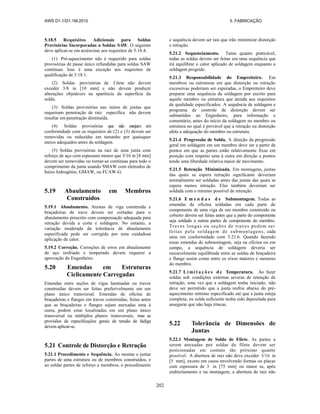 AWS D1.1/D1.1M:2010 5. FABRICAÇÃO
202
5.18.5 Requisitos Adicionais para Soldas
Provisórias Incorporadas a Soldas SAW. O seguinte
deve aplicar-se em acréscimo aos requisitos de 5.18.4.
(1) Pré-aquecimento não é requerido para soldas
provisórias de passe único refundidas para soldas SAW
contínuas. Isso é uma exceção aos requisitos de
qualificação de 5.18.1.
(2) Soldas provisórias de f ilete não devem
exceder 3/8 in [10 mm] e não devem produzir
alterações objetáveis na aparência da superfície da
solda.
(3) Soldas provisórias nas raízes de juntas que
requeiram penetração de raiz específica não devem
resultar em penetração diminuída.
(4) Soldas provisórias que não estejam em
conformidade com os requisitos de (2) e (3) devem ser
removidas ou reduzidas em tamanho por quaisquer
meios adequados antes da soldagem.
(5) Soldas provisórias na raiz de uma junta com
reforço de aço com espessura menor que 5/16 in [8 mm]
devem ser removidas ou tornar-se contínuas para todo o
comprimento da junta usando SMAW com eletrodos de
baixo hidrogênio, GMAW, ou FCAW-G.
5.19 Abaulamento em Membros
Construídos
5.19.1 Abaulamento. Arestas de viga construída e
braçadeiras de trave devem ser cortadas para o
abaulamento prescrito com compensação adequada para
retração devida a corte e soldagem. No entanto, a
variação moderada da tolerância de abaulamento
especificada pode ser corrigida por uma cuidadosa
aplicação de calor.
5.19.2 Correção. Correções de erros em abaulamento
de aço resfriado e temperado devem requerer a
aprovação do Engenheiro.
5.20 Emendas em Estruturas
Ciclicamente Carregadas
Emendas entre seções de vigas laminadas ou traves
construídas devem ser feitas preferivelmente em um
plano único transversal. Emendas de oficina de
braçadeiras e flanges em traves construídas, feitas antes
que as braçadeiras e flanges sejam anexadas uma à
outra, podem estar localizadas em um plano único
transversal ou múltiplos planos transversais, mas as
provisões de especificações gerais de tensão de fadiga
devem aplicar-se.
5.21 Controle de Distorção e Retração
5.21.1 Procedimento e Sequência. Ao montar e juntar
partes de uma estrutura ou de membros construídos, e
ao soldar partes de reforço a membros, o procedimento
e sequência devem ser tais que irão minimizar distorção
e retração.
5.21.2 Sequenciamento. Tanto quanto praticável,
todas as soldas devem ser feitas em uma sequência que
irá equilibrar o calor aplicado de soldagem enquanto a
soldagem progride.
5.21.3 Responsabilidade do Empreiteiro. Em
membros ou estruturas em que distorção ou retração
excessivas poderiam ser esperadas, o Empreiteiro deve
preparar uma sequência de soldagem por escrito para
aquele membro ou estrutura que atenda aos requisitos
de qualidade especificados. A sequência de soldagem e
programa de controle de distorção devem ser
submetidos ao Engenheiro, para informação e
comentário, antes do início da soldagem no membro ou
estrutura no qual é provável que a retração ou distorção
afete a adequação do membro ou estrutura.
5.21.4 Progressão de Solda. A direção da progressão
geral em soldagem em um membro deve ser a partir de
pontos em que as partes estão relativamente fixas em
posição com respeito uma à outra em direção a pontos
tendo uma liberdade relativa maior de movimento.
5.21.5 Retenção Minimizada. Em montagens, juntas
das quais se espera retração significante deveriam
normalmente ser soldadas antes das juntas das quais se
espera menos retração. Elas também deveriam ser
soldada com o mínimo possível de retenção.
5.21.6 E m e n d a s d e Submontagem. Todas as
emendas de oficina soldadas em cada parte de
componente de uma viga de um membro construído ou
coberto devem ser feitas antes que a parte do componente
seja soldado a outras partes de componente do membro.
Traves longas ou seções de traves podem ser
feitas pela soldagem de submontagens, cada
uma em conformidade com 5.21.6. Quando fazendo
essas emendas de submontagem, seja na oficina ou em
campo, a sequência de soldagem deveria ser
razoavelmente equilibrada entre as soldas de braçadeira
e flange assim como entre os eixos maiores e menores
do membro.
5.21.7 L i mi t a ç õ e s d e Temperatura. Ao fazer
soldas sob condições externas severas de retenção de
retração, uma vez que a soldagem tenha iniciado, não
deve ser permitido que a junta resfrie abaixo do pré-
aquecimento mínimo especificado até que a junta esteja
completa, ou solda suficiente tenha sido depositada para
assegurar que não haja trincas.
5.22 Tolerância de Dimensões de
Juntas
5.22.1 Montagem de Solda de Filete. As partes a
serem anexadas por soldas de filete devem ser
posicionadas em contato tão próximo quanto
possível. A abertura de raiz não deve exceder 3/16 in
[5 mm], exceto em casos envolvendo formas ou placas
com espessura de 3 in [75 mm] ou maior se, após
endireitamento e na montagem, a abertura de raiz não
 