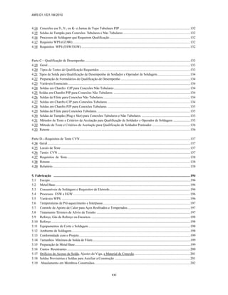 AWS D1.1/D1.1M:2010
xxi
4.14 Conexões em T-, Y-, ou K- e Juntas de Topo Tubulares PJP ...................................................................................132
4.15 Soldas de Tampão para Conexões Tubulares e Não Tubulares ...............................................................................132
4.16 Processos de Soldagem que Requerem Qualificação...............................................................................................132
4.17 Requisito WPS (GTA
W) ..........................................................................................................................................132
4.18 Requisitos WPS (ESW/EGW) ................................................................................................................................132
Parte C—Qualificação de Desempenho............................................................................................................................133
4.19 Geral........................................................................................................................................................................133
4.20 Tipos de Testes de Qualificação Requeridos ...........................................................................................................133
4.21 Tipos de Solda para Qualificação de Desempenho de Soldador e Operador de Soldagem.......................................134
4.22 Preparação de Formulários de Qualificação de Desempenho ..................................................................................134
4.23 Variáveis Essenciais................................................................................................................................................134
4.24 Soldas em Chanfro CJP para Conexões Não Tubulares..........................................................................................134
4.25 Soldas em Chanfro PJP para Conexões Não Tubulares. ..........................................................................................134
4.26 Soldas de Filete para Conexões Não Tubulares.......................................................................................................134
4.27 Soldas em Chanfro CJP para Conexões Tubulares..................................................................................................134
4.28 Soldas em Chanfro PJP para Conexões Tubulares. .................................................................................................135
4.29 Soldas de Filete para Conexões Tubulares. .............................................................................................................135
4.30 Soldas de Tampão (Plug e Slot) para Conexões Tubulares e Não Tubulares. .........................................................135
4.31 Métodos de Teste e Critérios de Aceitação para Qualificação de Soldador e Operador de Soldagem ....................135
4.32 Método de Teste e Critérios de Aceitação para Qualificação de Soldador Ponteador .............................................136
4.33 Reteste .....................................................................................................................................................................136
Parte D—Requisitos de Teste CVN..................................................................................................................................137
4.34 Geral........................................................................................................................................................................137
4.35 Locais de Teste ........................................................................................................................................................137
4.36 Testes CVN ............................................................................................................................................................137
4.37 Requisitos de Teste.................................................................................................................................................138
4.38 Reteste.....................................................................................................................................................................138
4.39 Relatório..................................................................................................................................................................138
5. Fabricação .................................................................................................................................................................194
5.1 Escopo.....................................................................................................................................................................194
5.2 Metal Base...............................................................................................................................................................194
5.3 Consumíveis de Soldagem e Requisitos de Eletrodo...............................................................................................194
5.4 Processos ESW e EGW..........................................................................................................................................196
5.5 Variáveis WPS. .......................................................................................................................................................196
5.6 Temperaturas de Pré-aquecimento e Interpasse.......................................................................................................197
5.7 Controle de Aporte de Calor para Aços Resfriados e Temperados..........................................................................197
5.8 Tratamento Térmico de Alívio de Tensão. ..............................................................................................................197
5.9 Reforço, Gás de Reforço ou Encaixes. ....................................................................................................................198
5.10 Reforço....................................................................................................................................................................198
5.11 Equipamentos de Corte e Soldagem........................................................................................................................198
5.12 Ambiente de Soldagem............................................................................................................................................198
5.13 Conformidade com o Projeto...................................................................................................................................199
5.14 Tamanhos Mínimos de Solda de Filete...................................................................................................................199
5.15 Preparação de Metal Base........................................................................................................................................199
5.16 Cantos Reentrantes .................................................................................................................................................200
5.17 Orifícios de Acesso de Solda, Ajustes de Viga, e Material de Conexão..................................................................201
5.18 Soldas Provisórias e Soldas para Auxiliar a Construção .........................................................................................201
5.19 Abaulamento em Membros Construídos.................................................................................................................202
 