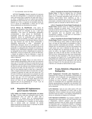 AWS D1.1/D1.1M:2010 6. INSPEÇÃO
228
I = luz transmitida através do filme.
6.17.11.2 Transições. Quando transições de espessura
de solda são radiografadas e a proporção da espessura da
seção mais grossa para a espessura da seção mais fina é 3
ou maior, a radiografia deveria ser exposta para produzir
densidades de filma únicas de 3,0 a 4,0 na seção mais fina.
Quando isso é feito, os requisitos de densidade mínima de
6.17.11 devem ser abandonados a manos que de outra
forma estabelecido nos documentos de contrato.
6.17.12 Marcas de Identificação. Uma marca de
identificação radiográfica e duas marcas de identificação de
localização devem ser colocadas no aço a cada local
radiográfico. Uma marca de identificação radiográfica
correspondente e duas marcas de identificação de
localização, sendo que todas devem ser mostradas na
radiografia, devem ser produzidas pela colocação de
números ou letras de chumbo, ou ambos, sobre cada uma
das marcas de localização e identificação idênticas feitas no
aço, para fornecer um meio de fazer corresponder a
radiografia desenvolvida à solda. Informações de
identificação adicionais devem ser pré-impressas a não
menos que 3/4 in [20 mm] da aresta da solda ou devem ser
produzidas na radiografia pela colocação de caracteres de
chumbo no aço. Informações requeridas a serem mostradas
na radiografia devem incluir a identificação de contrato do
Proprietário, iniciais da empresa RT, iniciais do fabricante,
o número do pedido na loja do fabricante, a marca de
identificação radiográfica, a data e o número de reparo de
solda, se aplicável.
6.17.13 Blocos de Aresta. Blocos de aresta devem ser
usados quando radiografando soldas de topo com espessura
maior que 1/2 [12 mm]. Os blocos de aresta devem ter um
comprimento suficiente para estender-se além de cada lado
da linha de centro da solda por uma distância mínima igual
à espessura da solda, mas não menos que 2 in [50 mm], e
deve ter uma espessura igual ou maior que a espessura da
solda. A largura mínima dos blocos de aresta deve ser igual
a metade da espessura da solda, mas não menos que 1 in
[25 mm]. Os blocos de aresta devem ser centrados na solda
contra a placa sendo radiografada, permitindo uma lacuna
de não mais que 1/16 in [2 mm] para o comprimento
mínimo específico dos blocos de aresta. Blocos de aresta
devem ser feitos de aço radiograficamente limpo e a
superfície deve ter um acabamento de 25 μin 3 μm da
ANSI ou mais liso (ver Figura 6.12).
6.18 Requisitos RT Suplementares
para Conexões Tubulares
6.18.1 Soldas em Chanfro Circunferenciais em Juntas
de Topo. A técnica usada para radiografar juntas de topo
circunferenciais deve ser capaz de cobrir toda a
circunferência. A técnica deve ser preferencialmente
exposição de parede única/visualização de parede única.
Quando a acessibilidade ou o tamanho de cano proíbem
isso, a técnica pode ser exposição de parede
dupla/visualização de parede única ou exposição de parede
dupla/visualização de parede dupla.
6.18.1.1. Exposição de Parede Única/Visualização de
Parede Única. A fonte de radiação deve ser colocada
dentro do cano e o filme no lado de fora do cano (ver
Figura 6.13). Exposição panorâmica pode ser feita se os
requisitos fonte-a-objeto forem satisfeitos; se não, o
mínimo de três exposições deve ser feito. O IQI pode ser
selecionado e colocado no lado da fonte no cano. Se não for
praticável, pode ser colocado no lado do filme no cano.
6.18.1.2. Exposição de Parede Dupla/Visualização de
Parede Única. Quando acesso ou condições geométricas
proíbem exposição de parede única, a fonte pode ser
colocada no lado de fora do cano e o filme na parede oposta
do lado de fora do cano (ver Figura 6.14). Um mínimo de
três exposições deve ser requerido para cobrir a
circunferência completa. O IQI pode ser selecionado e
colocado no lado do filme no cano.
6.18.1.3. Exposição de Parede Dupla/Visualização de
Parede Dupla. Quando o diâmetro do lado de fora do cano
é 3-1/2 in [90 mm] ou menor, ambas as soldas do lado da
fonte e do lado do filme podem ser projetadas no filme e
ambas as paredes visualizadas para aceitação. A fonte de
radiação deve ser deslocada do cano por uma distância que
é pelo menos sete vezes o diâmetro do lado de fora. O
feixe de radiação deve ser deslocado do plano da linha de
centro da solda a um ângulo suficiente para separar as
imagens das soldas do lado da fonte e do lado do filme.
Não deve haver sobreposição das duas zonas interpretadas.
Um mínimo de duas exposições a 90º uma da outra deve
ser requerido (ver Figura 6.15). A solda também pode ser
radiografada pela sobreposição de duas soldas, caso em que
deve haver um mínimo de três exposições a 60º uma da
outra (ver Figura 6.16). Em cada uma dessas duas técnicas,
o IQI deve ser colocado no lado da fonte no cano.
6.19 Exame, Relatório e Disposição de
Radiografias
6.19.1 Equipamento Fornecido pelo Empreiteiro. O
Empreiteiro deve fornecer um iluminador (visualizador) de
intensidade variável adequado com capacidade de revisão
de ponto ou ponto mascarado. O visualizador deve
incorporar um meio de ajustar o tamanho do ponto sob
exame. O visualizador deve ter capacidade suficiente para
iluminar apropriadamente radiografias com densidade H &
D de 4,0. Revisões de filme devem ser feitas em uma área
de luz submetida.
6.19.2 Relatórios. Antes de uma solda sujeita a RT pelo
Empreiteiro para o Proprietário ser aceita, todas as suas
radiografias, inclusive qualquer uma que mostrar qualidade
inaceitável antes de reparo, e um relatório interpretando-as
devem ser submetidos ao Inspetor de Verificação.
6.19.3 Retenção de Relatório. Um conjunto completo de
radiografias para soldas sujeitas a RT pelo Empreiteiro para
o Proprietário, inclusive qualquer uma que mostre
qualidade inaceitável antes de reparo, devem ser entregues
ao Proprietário após a conclusão do trabalho. A obrigação
do Empreiteiro de reter radiografias deve cessar: (1) após
entrega desse conjunto completo para o Proprietário, ou (2)
 