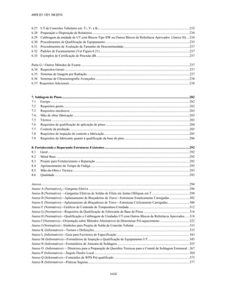 AWS D1.1/D1.1M:2010
xxiii
6.27 UT de Conexões Tubulares em T-, Y- e K-...........................................................................................................232
6.28 Preparação e Disposição de Relatórios...................................................................................................................234
6.29 Calibragem da unidade de UT com Blocos Tipo IIW ou Outros Blocos de Referência Aprovados (Anexo H)....234
6.30 Procedimentos de Qualificação de Equipamento....................................................................................................235
6.31 Procedimentos de Avaliação de Tamanho de Descontinuidade..............................................................................237
6.32 Padrões de Escaneamento (Ver Figura 6.21)..........................................................................................................237
6.33 Exemplos de Certificação de Precisão dB ..............................................................................................................237
Parte G—Outros Métodos de Exame ................................................................................................................................237
6.34 Requisitos Gerais....................................................................................................................................................237
6.35 Sistemas de Imagem por Radiação.........................................................................................................................237
6.36 Sistemas de Ultrassonografia Avançados...............................................................................................................238
6.37 Requisitos Adicionais..............................................................................................................................................238
7. Soldagem de Pinos.......................................................................................................................................................282
7.1 Escopo ....................................................................................................................................................................282
7.2 Requisitos gerais.....................................................................................................................................................282
7.3 Requisitos mecânicos .............................................................................................................................................283
7.4. Mão de obra/ fabricação .........................................................................................................................................283
7.5 Técnica ...................................................................................................................................................................283
7.6 Requisitos de qualificação de aplicação de pinos...................................................................................................284
7.7. Controle da produção .............................................................................................................................................285
7.8 Requisitos de inspeção de controle e fabricação.....................................................................................................285
7.9 Requisitos do fabricante quanto à qualificação da base do pino.............................................................................286
8. Fortalecendo e Reparando Estruturas Existentes ....................................................................................................292
8.1 Geral .......................................................................................................................................................................292
8.2 Metal Base..............................................................................................................................................................292
8.3 Projeto para Fortalecimento e Reparação ...............................................................................................................292
8.4 Aprimoramento do Tempo de Fadiga.....................................................................................................................293
8.5 Mão-de-Obra e Técnica..........................................................................................................................................293
8.6 Qualidade ...............................................................................................................................................................293
Anexos...............................................................................................................................................................................294
Anexo A (Normativo) —Garganta Efetiva .......................................................................................................................296
Anexo B (Normativo) —Gargantas Efetivas de Soldas de Filete em Juntas Oblíquas em T ............................................298
Anexo D (Normativo)—Aplainamento de Braçadeiras de Trave—Estruturas Estaticamente Carregadas........................302
Anexo E (Normativo)—Aplainamento de Braçadeiras de Trave—Estruturas Ciclicamente Carregadas..........................306
Anexo F (Normativo)—Gráficos de Conteúdo de Temperatura-Umidade........................................................................312
Anexo G (Normativo)—Requisitos de Qualificação de Fabricante de Base de Pinos ......................................................316
Anexo H (Normativo)—Qualificação e Calibragem de Unidades UT com Outros Blocos de Referência Aprovados .....318
Anexo I (Normativo)—Orientação sobre Métodos Alternativos de Determinar Pré-aquecimento ...................................322
Anexo J (Normativo)—Símbolos para Projeto de Solda de Conexão Tubular .................................................................333
Anexo K (Informativo)—Termos e Definições.................................................................................................................335
Anexo L (Informativo)—Guia para Escritores de Especificação ......................................................................................343
Anexo M (Informativo)—Formulários de Inspeção e Qualificação de Equipamento UT.................................................345
Anexo N (Informativo)—Formulários de Amostra de Soldagem .....................................................................................355
Anexo O (Informativo) —Diretrizes para a Preparação de Questões Técnicas para o Comitê de Soldagem Estrutural ..367
Anexo P (Informativo)—Ângulo Diedro Local ................................................................................................................369
Anexo Q (Informativo)—Conteúdos de WPS Pré-qualificado .........................................................................................375
Anexo R (Informativo)—Práticas Seguras........................................................................................................................377
 