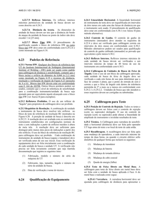 AWS D1.1/D1.1M:2010 6. INSPEÇÃO
230
6.22.7.5 Reflexos Internos. Os reflexos internos
máximos permissíveis da unidade de busca devem ser
como descrito em 6.24.3.
6.22.7.6 Distância da Aresta. As dimensões da
unidade de busca devem ser tais que a distância do bordo
de ataque da unidade de busca ao ponto de índice não deve
exceder 1 in [25 mm].
6.22.7.7 Bloco Tipo IIW. O procedimento de
qualificação usando o bloco de referência IIW ou outro
bloco tipo IIW deve estar em conformidade com 6.29.2.6 e
como mostrado na Figura 6.18.
6.23 Padrões de Referência
6.23.1 Norma IIW. Qualquer dos blocos de referência tipo
UT do Instituto Internacional de Soldagem (International
Institute of Welding - IIW) pode ser usado como padrão
para calibragem de distância e sensibilidade, contanto que o
bloco inclua o orifício de diâmetro de 0,060 in [1,5 mm]
como mostrado na Figura 6.19 e recursos de distância,
resolução e verificação de ângulo da Figura 6.23 (posições
de A a G). Blocos tipo IIW devem estar em conformidade
com E 164 da ASTM. Outros blocos portáteis podem ser
usados, contanto que o nível de referência de sensibilidade
para a combinação instrumento/unidade de busca seja
ajustado para ser equivalente àquele alcançado com o bloco
tipo IIW (ver Anexo H para exemplos).
6.23.2 Refletores Proibidos. O uso de um refletor de
"ângulo" para propósitos de calibragem deve ser proibido.
6.23.3 Requisitos de Resolução. A combinação de unidade
e instrumento de busca deve resolver três orifícios no
bloco de teste de referência de resolução RC mostrados na
Figura 6.20. A posição de unidade de busca é descrita em
6.29.2.5. A resolução deve ser avaliada com os controles de
instrumento estabelecidos em configurações normais de
teste e com indicações a partir de orifícios trazidos à altura
de meia tela. A resolução deve ser suficiente para
distinguir pelo menos dois picos de indicações a partir dos
três orifícios. O uso do bloco de referência de resolução RC
para calibragens deve ser proibido. Cada combinação de
instrumento de unidade de busca (sapata e transdutor) deve
ser verificada antes de seu uso inicial. Essa verificação de
equipamento deve ser feita inicialmente com a combinação
de cada unidade de busca e unidade UT. A verificação não
precisa ser feita novamente contanto que seja mantida
documentação que registra os seguintes itens:
(1) Fabricação, modelo e número de série da
máquina de UT
(2) Fabricante, tipo, tamanho, ângulo e número de
série da unidade de busca.
(3) Data de verificação e nome do técnico.
6.24 Qualificação de Equipamento
6.24.1 Linearidade Horizontal. A linearidade horizontal
do instrumento de teste deve ser requalificada em intervalos
de dois meses em cada uma das faixas de distância em que
o instrumento será usado. O procedimento de qualificação
deve estar em conformidade com 6.30.1 (ver Anexo H para
método alternativo).
6.24.2 Controle de Ganho. O controle de ganho de
instrumento (atenuador) deve atender os requisitos de
6.22.4 e deve ser verificado para calibragem correta em
intervalos de dois meses em conformidade com 6.30.2.
Métodos alternativos podem ser usados para qualificação
de controle de ganho calibrado (atenuador) se provado que
equivalente a pelo menos 6.30.2.
6.24.3 Reflexos Internos. Reflexos internos máximos de
cada unidade de busca devem ser verificados a um
intervalo máximo de tempo de 40 horas de uso de
instrumento em conformidade com 6.30.3.
6.24.4 Calibragem de Unidades de Busca de Feixe de
Ângulo. Com o uso de um bloco de calibragem aprovado,
cada unidade de busca de feixe de ângulo deve ser
verificada a cada oito horas de uso para determinar que a
face de contato é plana, que o ponto de entrada de som é
correto e que o feixe de ângulo está dentro da tolerância
permitida de 2º a mais ou a menos em conformidade com
6.29.2.1 e 6.29.2.2. Unidades de busca que não atendem a
esses requisitos devem ser corrigidas ou substituídas.
6.25 Calibragem para Teste
6.25.1 Posição de Controle de Rejeição. Todos os testes e
calibragens devem ser feitos com o controle de rejeição
(corte ou supressão) desligado. O uso do controle de
rejeição (corte ou supressão) pode alterar a linearidade de
amplitude do instrumento e invalidar resultados de teste.
6.25.2 Técnica. A Calibragem para varredura de sensibili-
dade e horizontal (distância) deve ser feita pelo operador
UT logo antes do teste e no local de teste de cada solda.
6.25.3 Recalibragem. A recalibragem deve ser feita após
uma mudança de operadores, a cada intervalo máximo de
tempo de duas horas, ou quando o circuito elétrico sofre
distúrbios de qualquer forma que incluem os seguintes:
(1) Mudança de transdutor
(2) Mudança de bateria
(3) Mudança de tomada elétrica
(4) Mudança de cabo coaxial
(5) Queda de energia (falha)
6.25.4 Teste de Feixe Direto em Metal Base. A
calibragem para teste de feixe direto em metal base deve
ser feita com a unidade de busca aplicada à Face A do
metal base e realizada como segue:
6.25.4.1 Varredura. A varredura horizontal deve ser
ajustada para calibragem de distância para apresentar o
 
