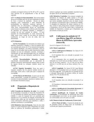 AWS D1.1/D1.1M:2010 6. INSPEÇÃO
234
avaliadas com ângulo de busca de 70º, 60º ou 45º, o que for
mais próximo de ser perpendicular à face de fusão
esperada.
6.27.7 Avaliação de Descontinuidade. Descontinui-dades
devem ser avaliadas pelo uso de uma combinação de limite
de feixe e técnicas de amplitude. Devem ser dados
tamanhos como comprimento e atura (dimensão de
profundidade) ou amplitude, conforme aplicável. A
amplitude deve ser relacionada a "calibragem padrão".
Além disso, descontinuidades devem ser classificadas
como lineares ou planares versus esféricas, pela observação
da alterações em amplitude enquanto o transdutor é
oscilado em um arco centrado no refletor. O local
(posição) de descontinuidades na seção transversal da
solda, assim como a partir de um ponto de referência
estabelecido ao longo do eixo da solda, deve ser
determinado.
6.27.8 Relatórios.
6.27.8.1 Formulários. Um formulário de relatório que
identifica claramente o trabalho e a área de inspeção deve
ser concluído pelo técnico de UT no momento da inspeção.
Um relatório detalhado e um esboço mostrando o local ao
longo do eixo da solda, local na seção transversal da solda,
tamanho (ou taxa de indicação), extensão, orientação e
classificação de cada descontinuidade deve ser concluído
para cada solda em que indicações significativas foram
encontradas.
6.27.8.2 Descontinuidades Relatadas. Quando
especificado, descontinuidades que se aproximam de
tamanho inaceitável, particularmente aquelas sobre as quais
há alguma dúvida na avaliação, também devem ser
relatadas.
6.27.8.3 Inspeção Incompleta. Áreas nas quais a
inspeção completa não foi possível também devem ser
observadas, assim como a razão pela qual a inspeção foi
incompleta.
6.27.8.4 Marcas de Referência. A menos que de outra
forma especificado, a posição de referência e o local e
extensão de descontinuidades inaceitáveis também devem
ser marcados fisicamente na peça.
6.28 Preparação e Disposição de
Relatórios
6.28.1 Conteúdo dos Relatórios. da solda. Um exemplo
de tal formulário é mostrado no Anexo M, Formulário M-
11. Um formulário de relatório que identifica claramente o
trabalho e a área de inspeção deve ser concluído pelo
operador de UT no momento da inspeção. O formulário de
relatório para soldas que são inaceitáveis precisa apenas
conter informações suficientes para identificar a solda, o
operador (assinatura) e a aceitabilidade.
6.28.2 Relatórios Antes da Inspeção. Antes de uma solda
sujeita a UT pelo Empreiteiro para o Proprietário ser aceita,
todos os relatórios de formulários pertencendo à solda,
inclusive qualquer que mostre qualidade inaceitável antes
de reparo, devem ser submetidos ao Inspetor.
6.28.3 Relatórios Concluídos. Um conjunto completo de
formulários de relatório de soldas sujeitas a UT pelo
Empreiteiro para o Proprietário, inclusive qualquer uma
que mostre qualidade inaceitável antes de reparo, devem
ser entregues ao Proprietário após a conclusão do trabalho.
A obrigação do Empreiteiro de manter relatórios de UT
deve cessar:(1) após entrega desse conjunto completo para
o Proprietário, ou (2) um ano inteiro após a conclusão do
trabalho do Empreiteiro, contanto que o Proprietário seja
previamente avisado por escrito.
6.29 Calibragem da unidade de UT
com Blocos Tipo IIW ou Outros
Blocos de Referência Aprovados
(Anexo H).
Ver 6.23 e Figuras 6.19, 6.20 e 6.23.
6.29.1 Modo Longitudinal
6.29.1.1 Calibragem de Distância. Ver Anexo H. H1
para método alternativo.
(1) O transdutor deve ser colocado na posição G no
bloco tipo IIW.
(2) O instrumento deve ser ajustado para produzir
indicações em 1 in [25 mm em um bloco métrico]. 2 in [50
mm em um bloco métrico]. 3 in [75 mm em um bloco
métrico]. 4 in [100 mm em um bloco métrico]. Etc., no
visor.
6.29.1.2 Amplitude. Ver Anexo H. H1.2 para Método
alternativo. (1) O transdutor deve ser colocado na posição
G no bloco tipo IIW. (2) O ganho deve ser ajustado até que
a indicação maximizada do primeiro reflexo de retorno
alcance 50 a 75% da altura de tela.
6.29.1.3 Resolução
(1) O transdutor deve ser colocado na posição F no
bloco IIW.
(2) Transdutor e instrumento devem solucionar todas as
três distâncias.
6.29.1.4 Qualificação de Linearidade Horizontal. O
procedimento de qualificação deve ser por 6.24.1.
6.29.1.5 Qualificação de Controle de Ganho
(Atenuação). O procedimento de qualificação deve estar
em conformidade com 6.24.2, ou um método alternativo
em conformidade com 6.24.2 deve ser usado.
6.29.2 Modo de Onda de Cisalhamento (Transversal)
6.29.2.1 Ponto de Índice. O ponto de entrada de som
do transdutor (ponto de índice) deve ser localizado ou
verificado pelo seguinte procedimento:
 